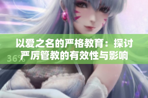 以爱之名的严格教育：探讨严厉管教的有效性与影响