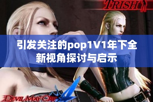 引发关注的pop1∨1年下全新视角探讨与启示