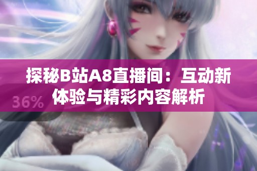探秘B站A8直播间：互动新体验与精彩内容解析