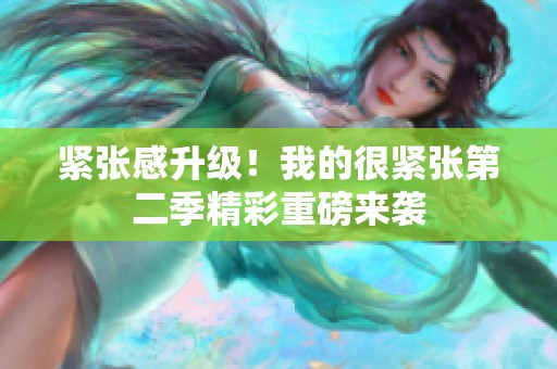 紧张感升级！我的很紧张第二季精彩重磅来袭