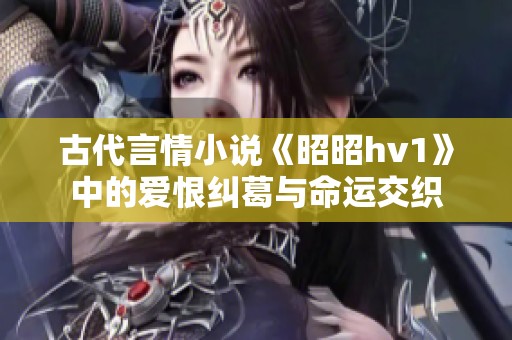 古代言情小说《昭昭hv1》中的爱恨纠葛与命运交织