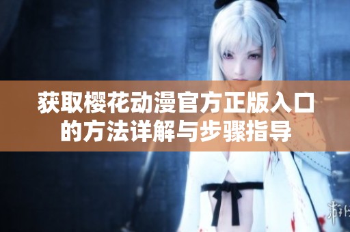 获取樱花动漫官方正版入口的方法详解与步骤指导