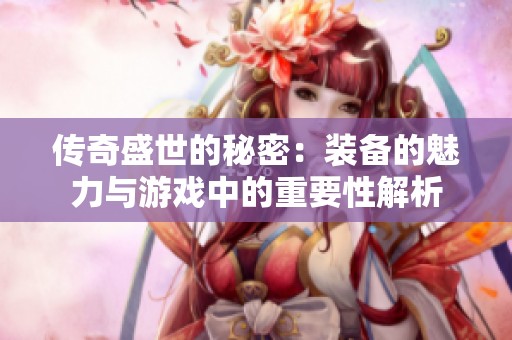 传奇盛世的秘密：装备的魅力与游戏中的重要性解析