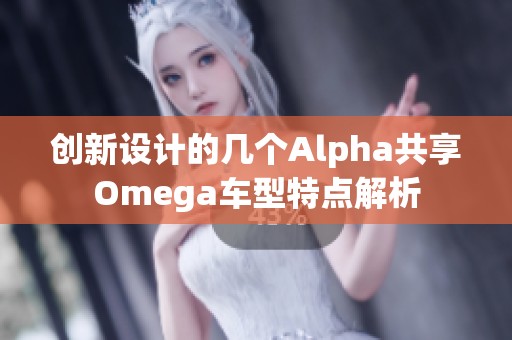 创新设计的几个Alpha共享Omega车型特点解析