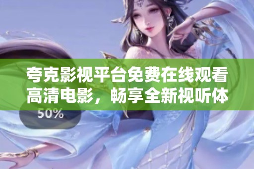 夸克影视平台免费在线观看高清电影，畅享全新视听体验