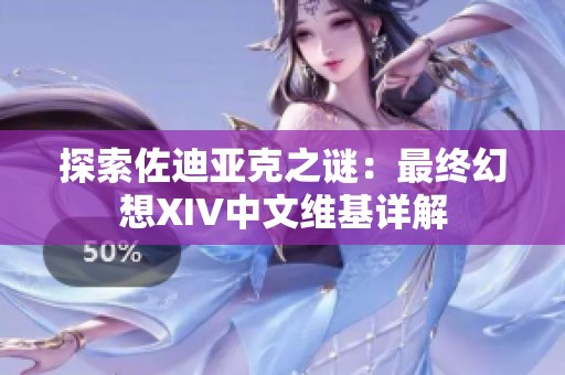 探索佐迪亚克之谜：最终幻想XIV中文维基详解