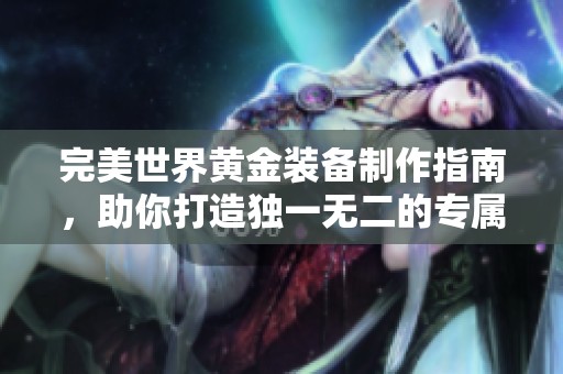 完美世界黄金装备制作指南，助你打造独一无二的专属神器