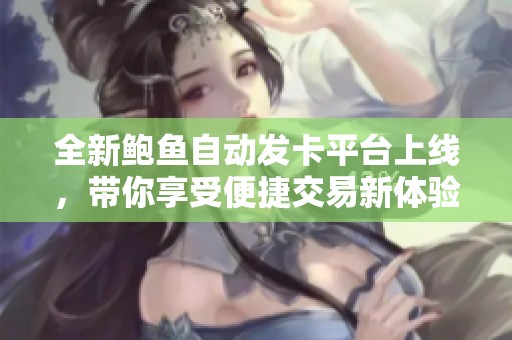全新鲍鱼自动发卡平台上线，带你享受便捷交易新体验