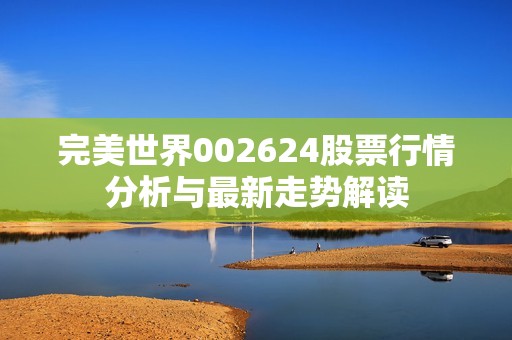 完美世界002624股票行情分析与最新走势解读
