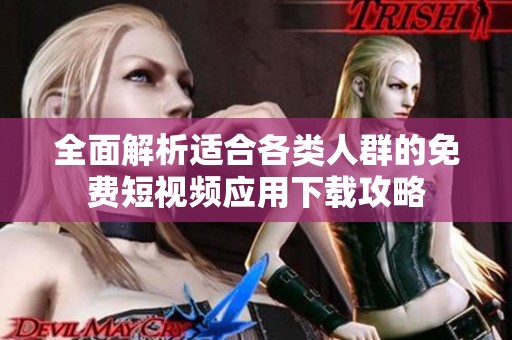全面解析适合各类人群的免费短视频应用下载攻略