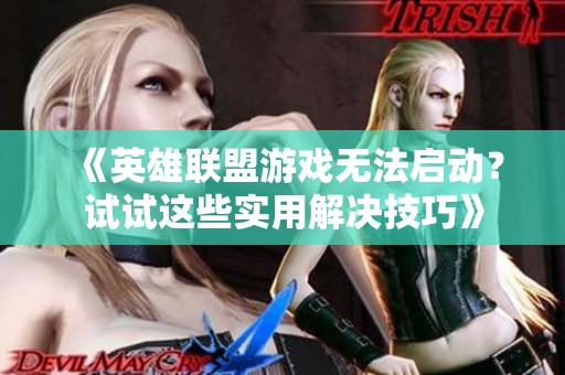 《英雄联盟游戏无法启动？试试这些实用解决技巧》