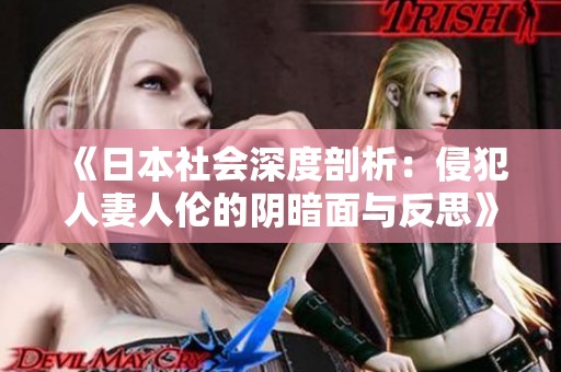 《日本社会深度剖析：侵犯人妻人伦的阴暗面与反思》