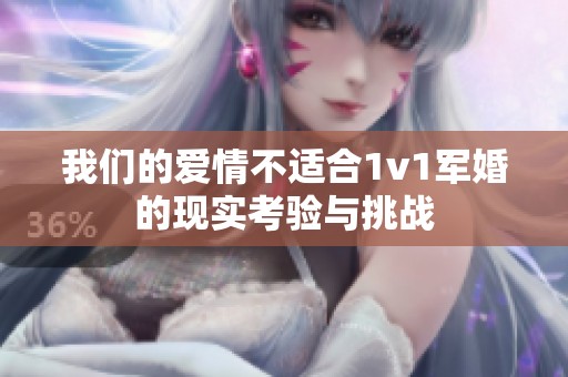 我们的爱情不适合1v1军婚的现实考验与挑战