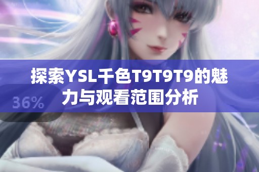 探索YSL千色T9T9T9的魅力与观看范围分析