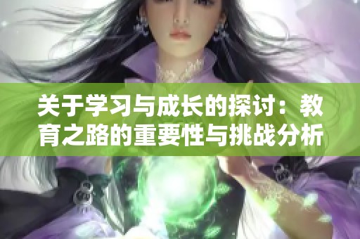 关于学习与成长的探讨：教育之路的重要性与挑战分析