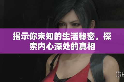 揭示你未知的生活秘密，探索内心深处的真相