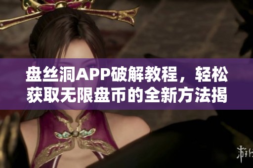盘丝洞APP破解教程，轻松获取无限盘币的全新方法揭秘