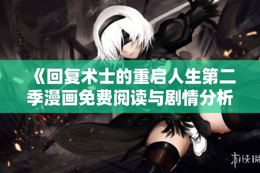《回复术士的重启人生第二季漫画免费阅读与剧情分析指南》
