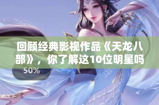 回顾经典影视作品《天龙八部》，你了解这10位明星吗？