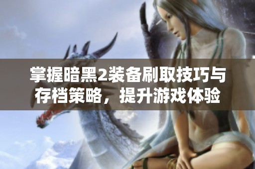 掌握暗黑2装备刷取技巧与存档策略，提升游戏体验