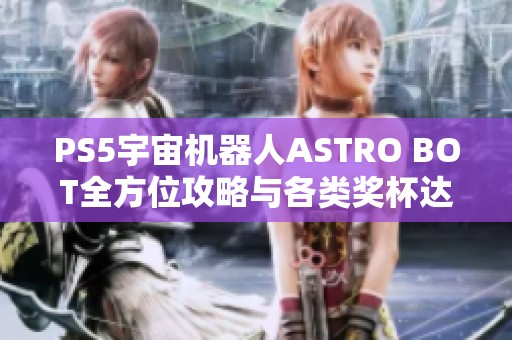 PS5宇宙机器人ASTRO BOT全方位攻略与各类奖杯达成指南