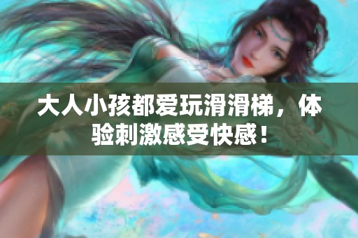 大人小孩都爱玩滑滑梯，体验刺激感受快感！