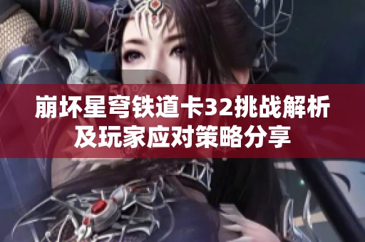 崩坏星穹铁道卡32挑战解析及玩家应对策略分享
