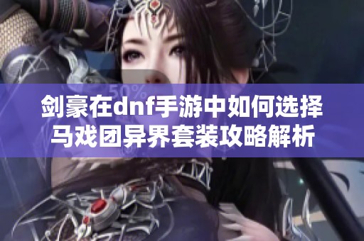 剑豪在dnf手游中如何选择马戏团异界套装攻略解析