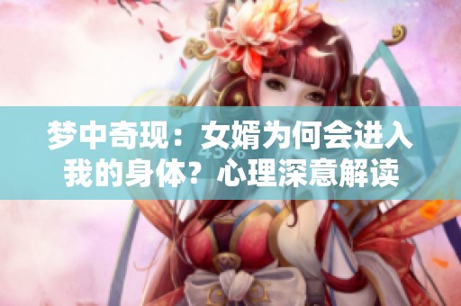 梦中奇现：女婿为何会进入我的身体？心理深意解读