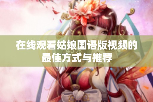 在线观看姑娘国语版视频的最佳方式与推荐