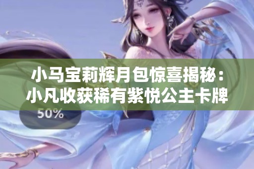 小马宝莉辉月包惊喜揭秘：小凡收获稀有紫悦公主卡牌