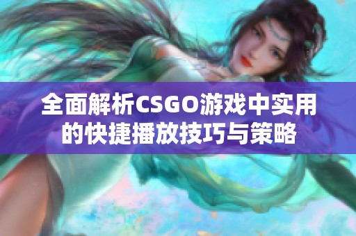全面解析CSGO游戏中实用的快捷播放技巧与策略