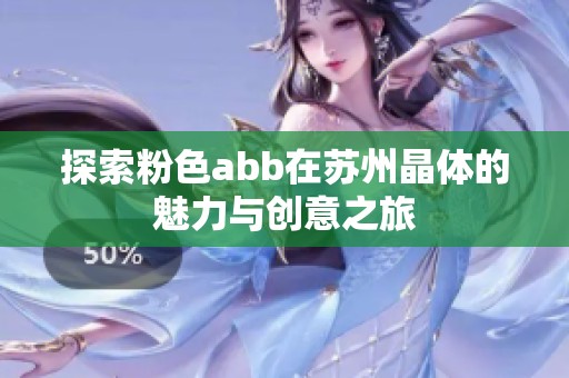 探索粉色abb在苏州晶体的魅力与创意之旅