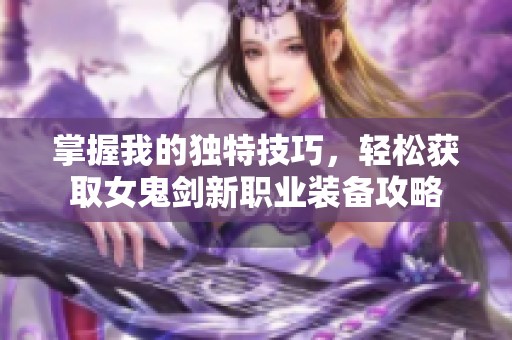 掌握我的独特技巧，轻松获取女鬼剑新职业装备攻略