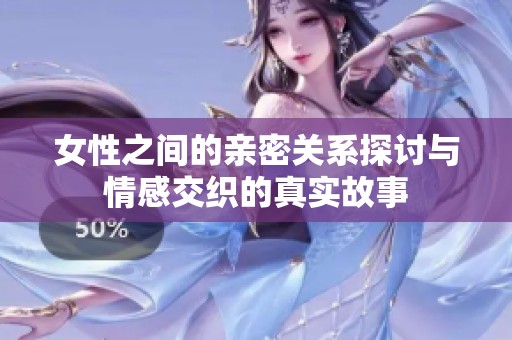 女性之间的亲密关系探讨与情感交织的真实故事