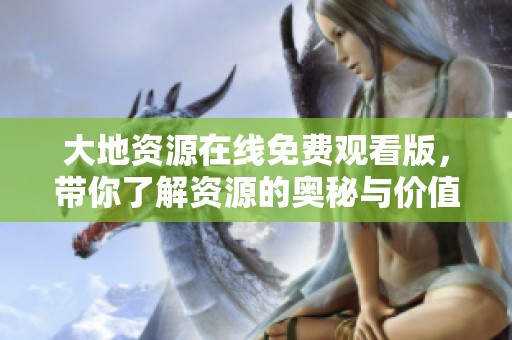 大地资源在线免费观看版，带你了解资源的奥秘与价值