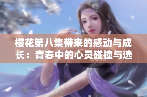 樱花第八集带来的感动与成长：青春中的心灵碰撞与选择