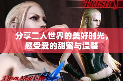分享二人世界的美好时光，感受爱的甜蜜与温馨