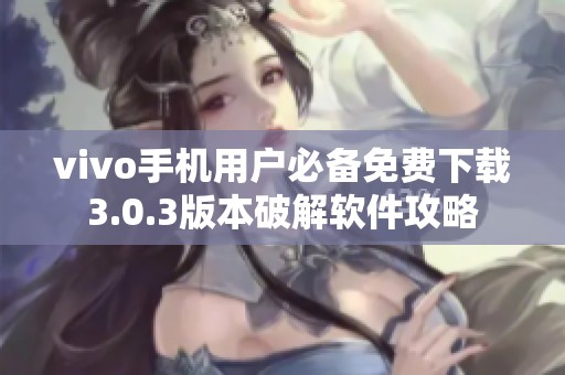 vivo手机用户必备免费下载3.0.3版本破解软件攻略