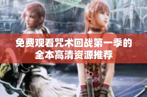 免费观看咒术回战第一季的全本高清资源推荐