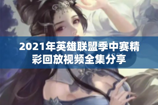 2021年英雄联盟季中赛精彩回放视频全集分享