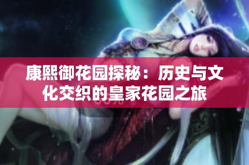 康熙御花园探秘：历史与文化交织的皇家花园之旅