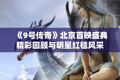 《9号传奇》北京首映盛典精彩回顾与明星红毯风采