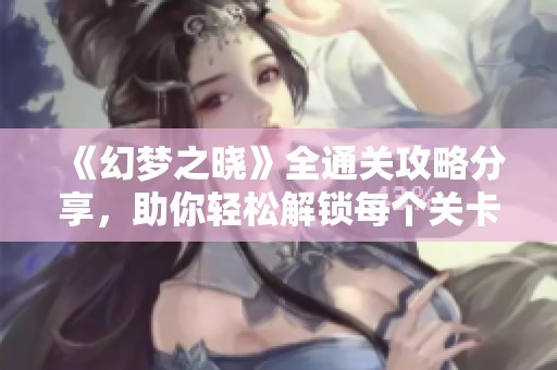 《幻梦之晓》全通关攻略分享，助你轻松解锁每个关卡！