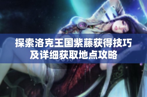 探索洛克王国紫藤获得技巧及详细获取地点攻略