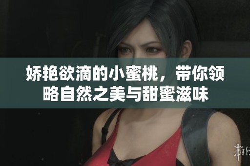 娇艳欲滴的小蜜桃，带你领略自然之美与甜蜜滋味