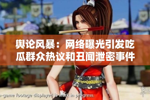 舆论风暴：网络曝光引发吃瓜群众热议和丑闻泄密事件