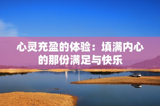 心灵充盈的体验：填满内心的那份满足与快乐