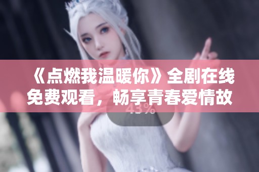 《点燃我温暖你》全剧在线免费观看，畅享青春爱情故事