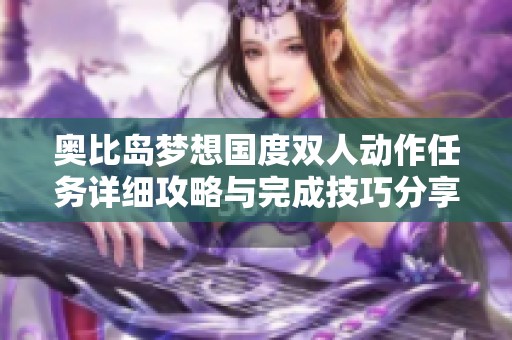 奥比岛梦想国度双人动作任务详细攻略与完成技巧分享